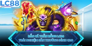 Bắn Cá Thần Rồng LC88 - Trải Nghiệm Săn Thưởng Đỉnh Cao
