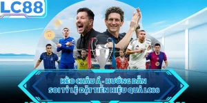 Kèo Châu Á - Hướng Dẫn Soi Tỷ Lệ Đặt Tiền Hiệu Quả LC88